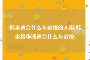 韩束适合什么年龄段的人用(韩束精华液适合什么年龄段)