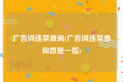 广告词违禁查询(广告词违禁查询首屈一指)