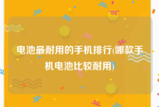 电池最耐用的手机排行(哪款手机电池比较耐用)