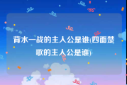 背水一战的主人公是谁(四面楚歌的主人公是谁)