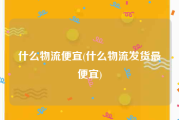 什么物流便宜(什么物流发货最便宜)