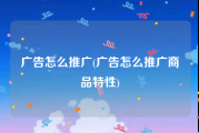 广告怎么推广(广告怎么推广商品特性)
