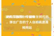 没有广告的在线视频
:给大家推荐一个没有任何代码，弹出广告的个人自拍高速视频网站
