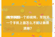 fi视频剪辑
:两个手机一个拍视频，发到另一个手机上面怎么才能让画质清晰？
