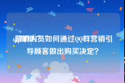 qq群推广:营销人员如何通过QQ群营销引导顾客做出购买决定？