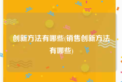 创新方法有哪些(销售创新方法有哪些)