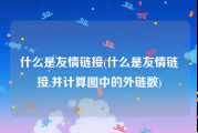 什么是友情链接(什么是友情链接,并计算图中的外链数)