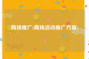 商场推广(商场活动推广方案)