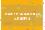 电信盒子怎么投屏(电信盒子怎么投屏到电视)