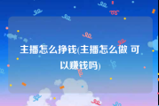 主播怎么挣钱(主播怎么做 可以赚钱吗)