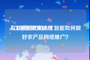 人工智能宣传视频
:互联网时代的人工智能如何做好农产品网络推广？
