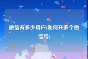 微信有多少用户(如何开多个微信号)