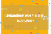 不露脸直播怎么做
:想做自媒体，但是不想露脸，该怎么做呢？