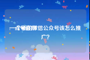 一点号官网:一个新的微信公众号该怎么推广？