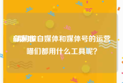 自媒咖:请问做自媒体和媒体号的运营喵们都用什么工具呢？