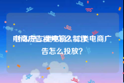 电商广告视频怎么制作
:什么是二类电商？二类电商广告怎么投放？