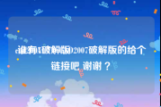 cad2007破解版:谁有AUTO CAD2007破解版的给个链接吧 谢谢 ？