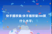 快手播放量(快手播放量2000算什么水平)