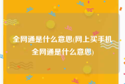 全网通是什么意思(网上买手机全网通是什么意思)
