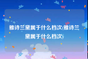 雅诗兰黛属于什么档次(雅诗兰黛属于什么档次)