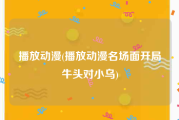 播放动漫(播放动漫名场面开局牛头对小乌)
