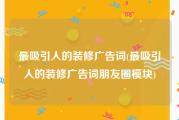 最吸引人的装修广告词(最吸引人的装修广告词朋友圈模块)