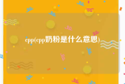cpp(cpp奶粉是什么意思)
