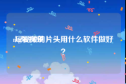 mg短视频
:短视频的片头用什么软件做好？