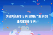 创业项目排行榜(健康产业的创业项目排行榜)