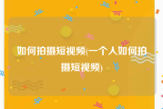 如何拍摄短视频(一个人如何拍摄短视频)