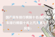 国产房车排行榜前十名(国产房车排行榜前十名上汽大通原厂房车)