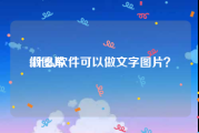 做图片:什么软件可以做文字图片？