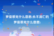 罗曼蒂克什么意思(永不消亡的罗曼蒂克什么意思)