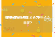 视频制作gif动图
:录制的短视频怎么转为GIF动态图呢？