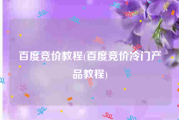 百度竞价教程(百度竞价冷门产品教程)