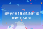 招聘软件哪个比较靠谱(哪个招聘软件招人最快)