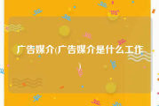 广告媒介(广告媒介是什么工作)