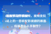 b站视频制作教程
:想要学习剪辑视频，视频类似b站上的一首歌配影视剧的画面，应该怎么入手制作？