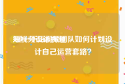 短视频设计视频
:聊一下短视频团队如何计划设计自己运营套路？