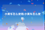 小黄车怎么使用(小黄车怎么使用)