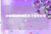 公众号如何吸粉:小白做公众号怎样才能吸粉呢？