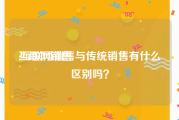 互联网销售:互联网销售与传统销售有什么区别吗？