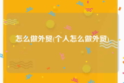 怎么做外贸(个人怎么做外贸)