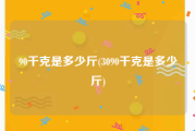 90千克是多少斤(3090千克是多少斤)