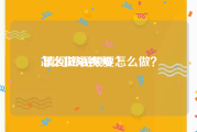 怎么做短视频:请问短视频要怎么做？