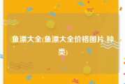 鱼漂大全(鱼漂大全价格图片 种类)