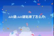 shift键(shift键粘滞了怎么办)