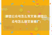 微信公众号怎么发文章(微信公众号怎么做文章推广)