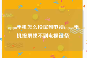 oppo手机怎么投屏到电视(oppo手机投屏找不到电视设备)