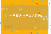 十万开店(十万以内开店)